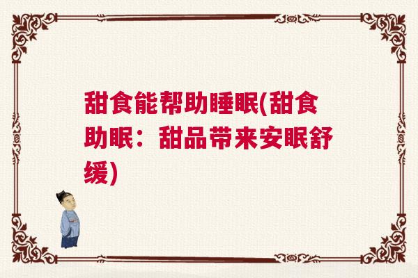 甜食能帮助睡眠(甜食助眠：甜品带来安眠舒缓)