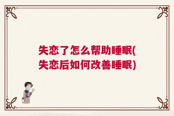 失恋了怎么帮助睡眠(失恋后如何改善睡眠)