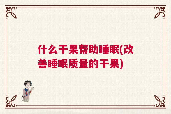 什么干果帮助睡眠(改善睡眠质量的干果)