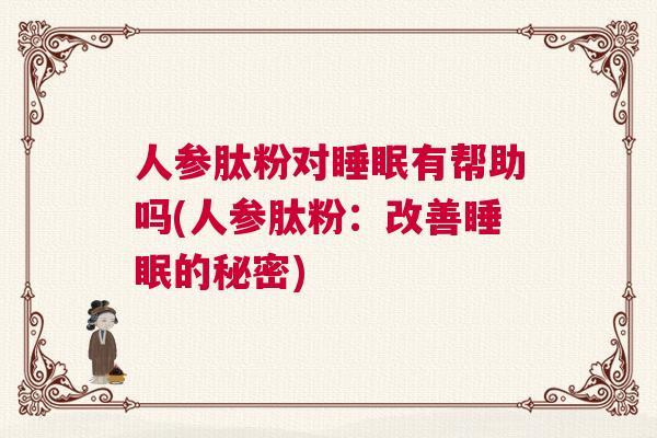 人参肽粉对睡眠有帮助吗(人参肽粉：改善睡眠的秘密)