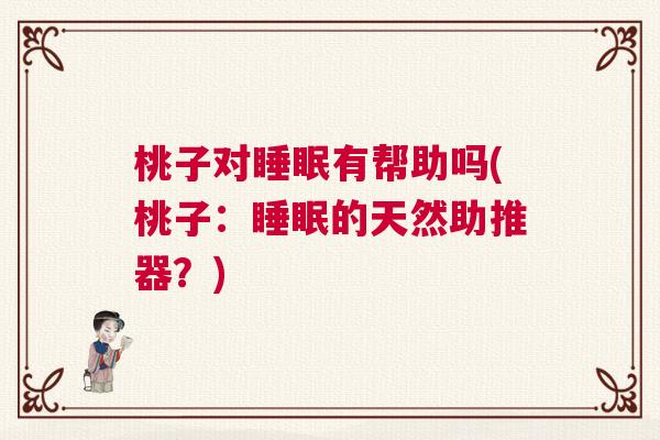 桃子对睡眠有帮助吗(桃子：睡眠的天然助推器？)