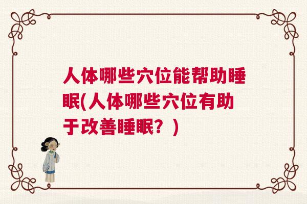 人体哪些穴位能帮助睡眠(人体哪些穴位有助于改善睡眠？)