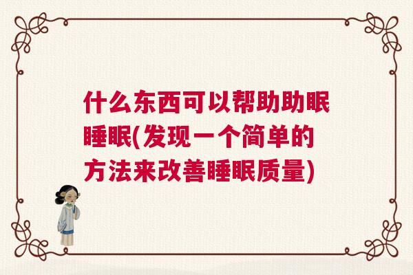 什么东西可以帮助助眠睡眠(发现一个简单的方法来改善睡眠质量)