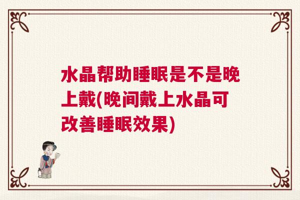 水晶帮助睡眠是不是晚上戴(晚间戴上水晶可改善睡眠效果) 水晶帮助睡眠是不是晚上戴(晚间戴上水晶可改善睡眠效果)