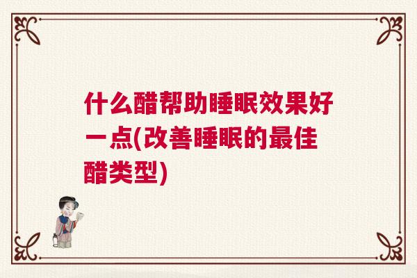 什么醋帮助睡眠效果好一点(改善睡眠的最佳醋类型)