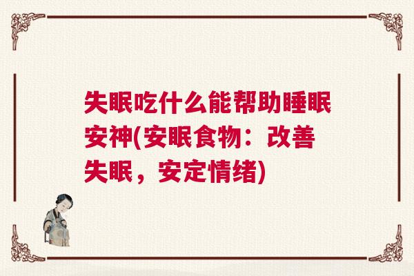 失眠吃什么能帮助睡眠安神(安眠食物:改善失眠,安定情绪) 失眠吃什么能帮助睡眠安神(安眠食物:改善失眠,安定情绪)