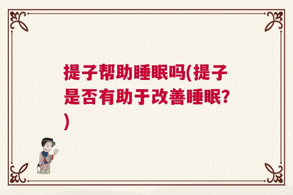 提子帮助睡眠吗(提子是否有助于改善睡眠?) 提子帮助睡眠吗(提子是否有助于改善睡眠?)