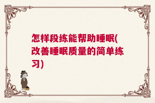 怎样段练能帮助睡眠(改善睡眠质量的简单练习) 怎样段练能帮助睡眠(改善睡眠质量的简单练习)