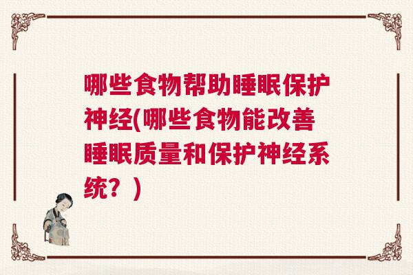 哪些食物帮助睡眠保护神经(哪些食物能改善睡眠质量和保护神经系统？)