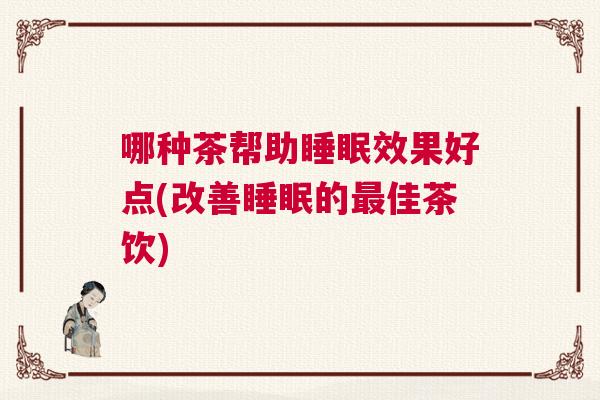 哪种茶帮助睡眠效果好点(改善睡眠的最佳茶饮)