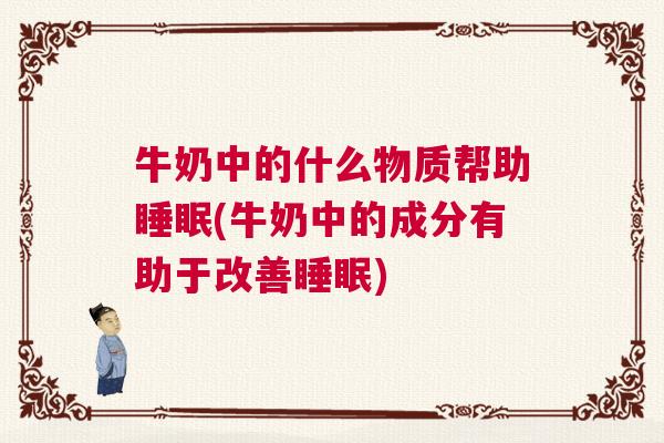 牛奶中的什么物质帮助睡眠(牛奶中的成分有助于改善睡眠)