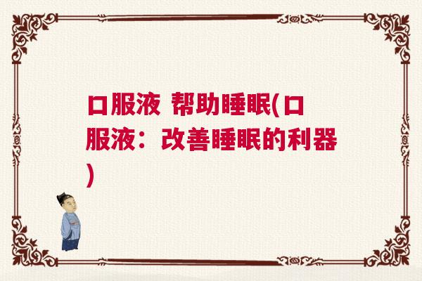 口服液 帮助睡眠(口服液:改善睡眠的利器) 口服液 帮助睡眠(口服液:改善睡眠的利器)