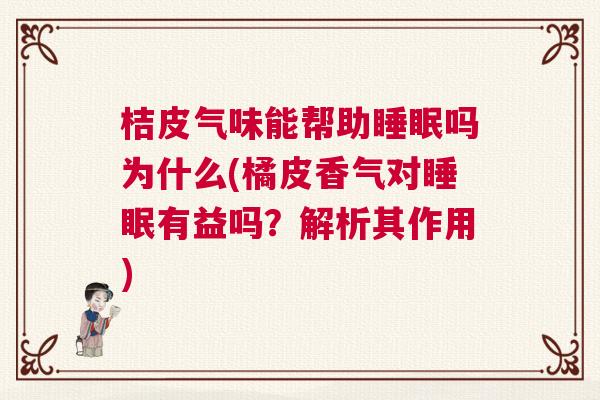 桔皮气味能帮助睡眠吗为什么(橘皮香气对睡眠有益吗？解析其作用)