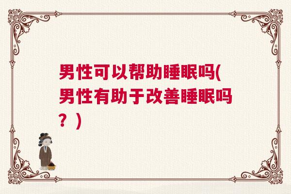 男性可以帮助睡眠吗(男性有助于改善睡眠吗？)