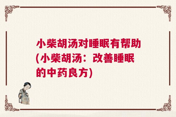 小柴胡汤对睡眠有帮助(小柴胡汤：改善睡眠的中药良方)