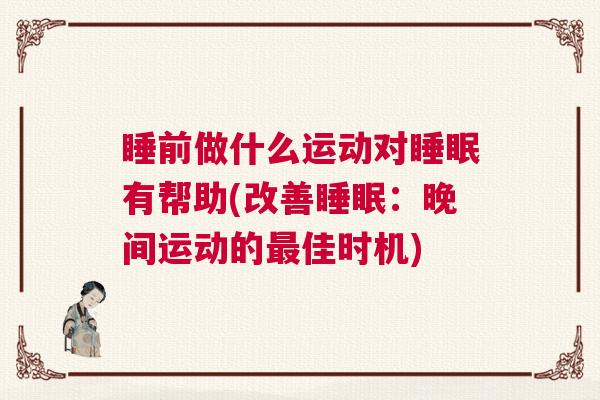睡前做什么运动对睡眠有帮助(改善睡眠：晚间运动的最佳时机)