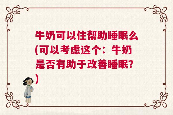 牛奶可以住帮助睡眠么(可以考虑这个：牛奶是否有助于改善睡眠？)