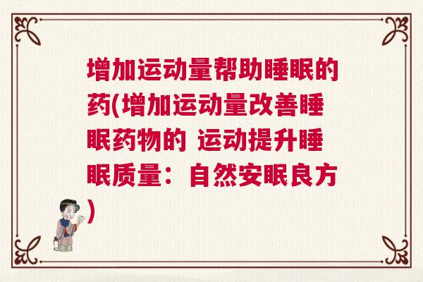 增加运动量帮助睡眠的药(增加运动量改善睡眠药物的 运动提升睡眠质量:自然安眠良方) 增加运动量帮助睡眠的药(增加运动量改善睡眠药物的 运动提升睡眠质量:自然安眠良方)