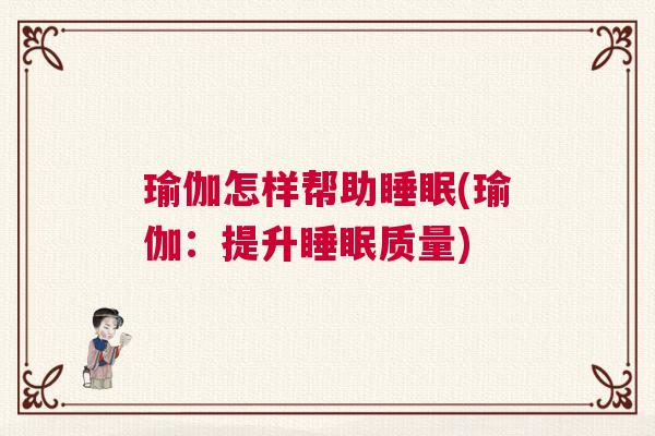 瑜伽怎样帮助睡眠(瑜伽：提升睡眠质量)