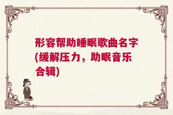 形容帮助睡眠歌曲名字(缓解压力，助眠音乐合辑)
