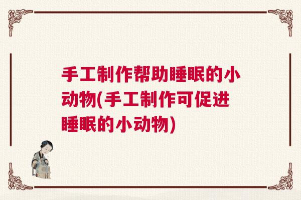 手工制作帮助睡眠的小动物(手工制作可促进睡眠的小动物)