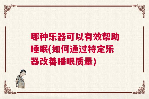 哪种乐器可以有效帮助睡眠(如何通过特定乐器改善睡眠质量) 哪种乐器可以有效帮助睡眠(如何通过特定乐器改善睡眠质量)