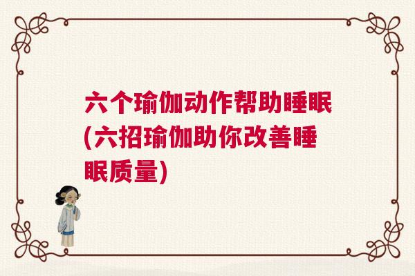 六个瑜伽动作帮助睡眠(六招瑜伽助你改善睡眠质量)