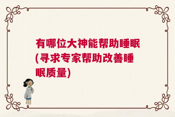 有哪位大神能帮助睡眠(寻求专家帮助改善睡眠质量)