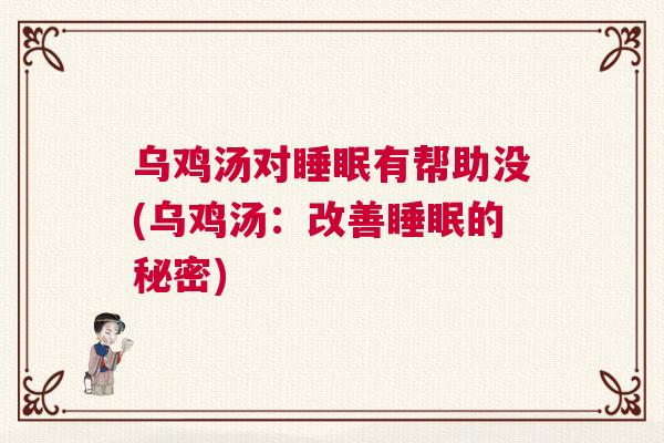 乌鸡汤对睡眠有帮助没(乌鸡汤：改善睡眠的秘密)
