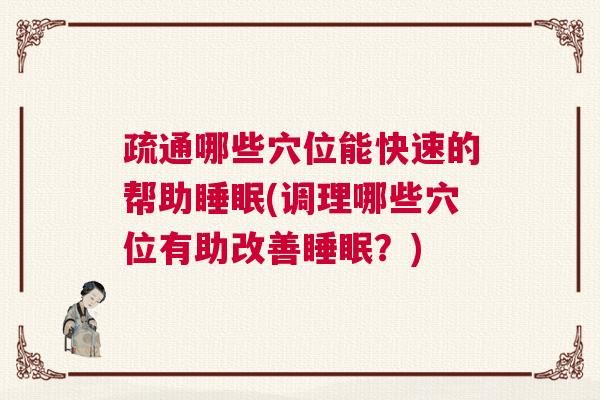 疏通哪些穴位能快速的帮助睡眠(调理哪些穴位有助改善睡眠？)