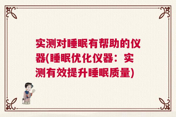 实测对睡眠有帮助的仪器(睡眠优化仪器：实测有效提升睡眠质量)