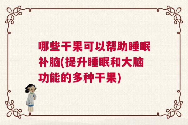 哪些干果可以帮助睡眠补脑(提升睡眠和大脑功能的多种干果)