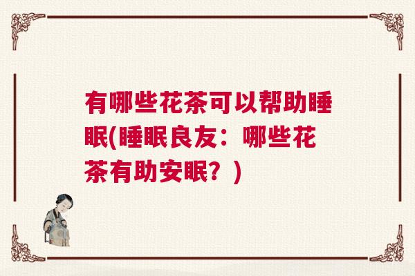 有哪些花茶可以帮助睡眠(睡眠良友：哪些花茶有助安眠？)