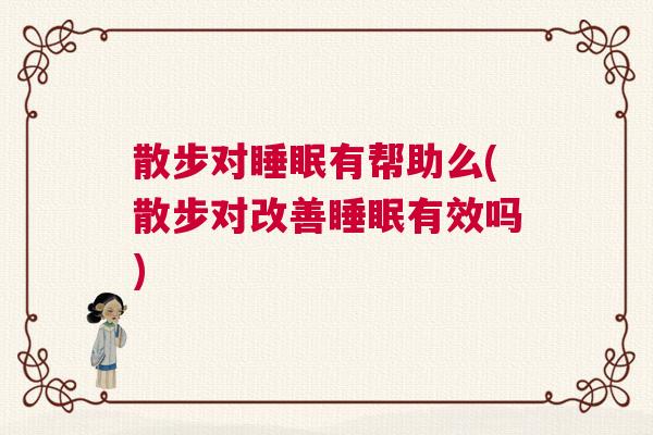 散步对睡眠有帮助么(散步对改善睡眠有效吗)
