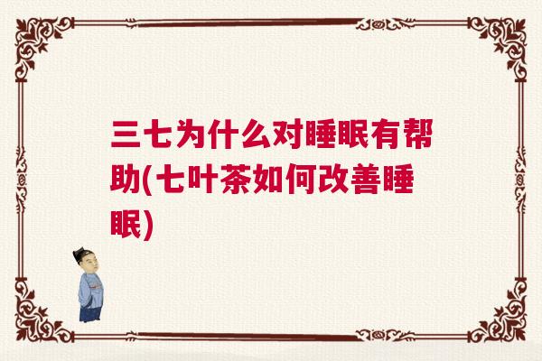 三七为什么对睡眠有帮助(七叶茶如何改善睡眠)
