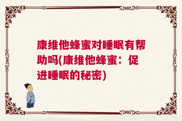 康维他蜂蜜对睡眠有帮助吗(康维他蜂蜜:促进睡眠的秘密) 康维他蜂蜜对睡眠有帮助吗(康维他蜂蜜:促进睡眠的秘密)
