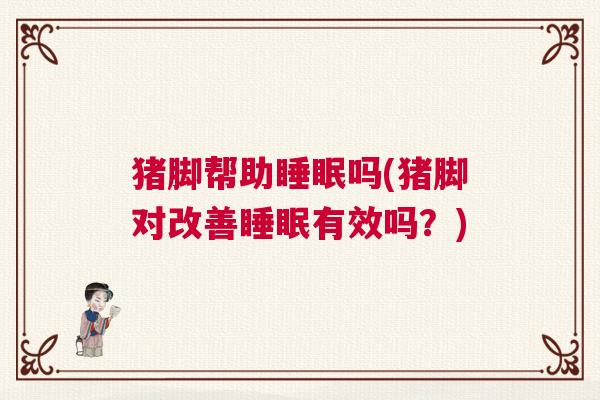 猪脚帮助睡眠吗(猪脚对改善睡眠有效吗？)