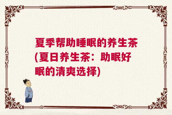 夏季帮助睡眠的养生茶(夏日养生茶：助眠好眠的清爽选择)