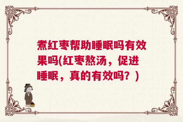 煮红枣帮助睡眠吗有效果吗(红枣熬汤，促进睡眠，真的有效吗？)