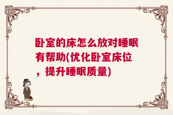 卧室的床怎么放对睡眠有帮助(优化卧室床位,提升睡眠质量) 卧室的床怎么放对睡眠有帮助(优化卧室床位,提升睡眠质量)