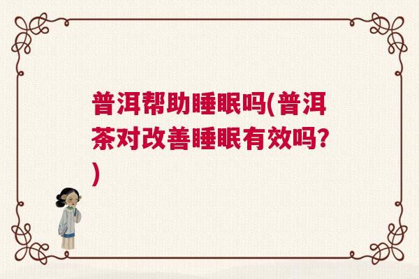 普洱帮助睡眠吗(普洱茶对改善睡眠有效吗?) 普洱帮助睡眠吗(普洱茶对改善睡眠有效吗?)