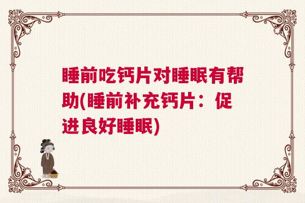 睡前吃钙片对睡眠有帮助(睡前补充钙片：促进良好睡眠)