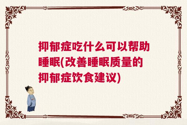 抑郁症吃什么可以帮助睡眠(改善睡眠质量的抑郁症饮食建议)