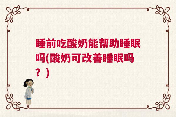 睡前吃酸奶能帮助睡眠吗(酸奶可改善睡眠吗？)