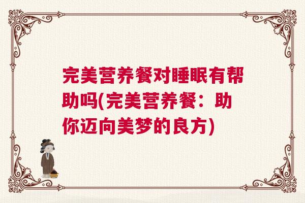 完美营养餐对睡眠有帮助吗(完美营养餐:助你迈向美梦的良方) 完美营养餐对睡眠有帮助吗(完美营养餐:助你迈向美梦的良方)