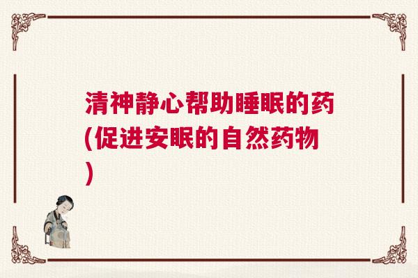 清神静心帮助睡眠的药(促进安眠的自然药物)