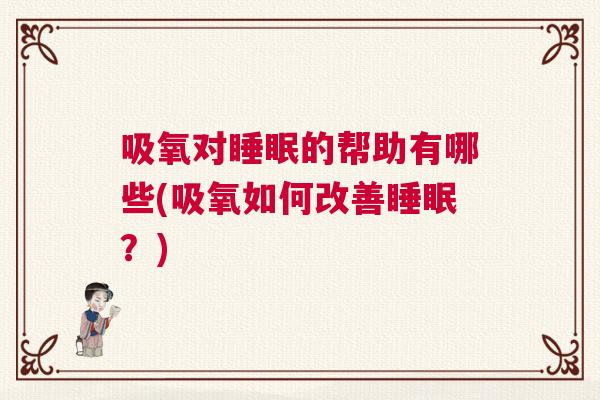 吸氧对睡眠的帮助有哪些(吸氧如何改善睡眠？)