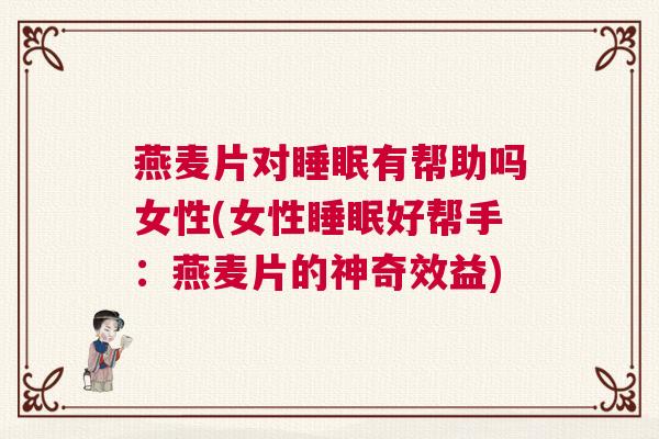 燕麦片对睡眠有帮助吗女性(女性睡眠好帮手:燕麦片的神奇效益) 燕麦片对睡眠有帮助吗女性(女性睡眠好帮手:燕麦片的神奇效益)