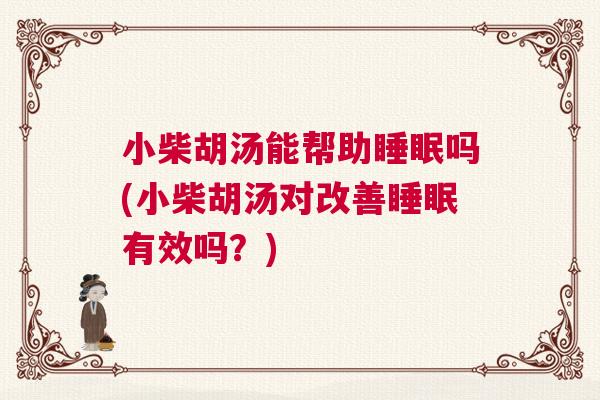 小柴胡汤能帮助睡眠吗(小柴胡汤对改善睡眠有效吗？)