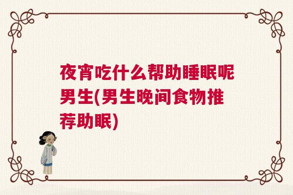 夜宵吃什么帮助睡眠呢男生(男生晚间食物推荐助眠)